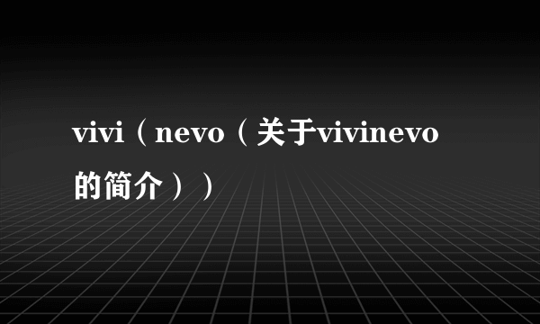 vivi（nevo（关于vivinevo的简介））