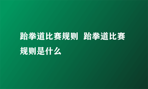 跆拳道比赛规则  跆拳道比赛规则是什么