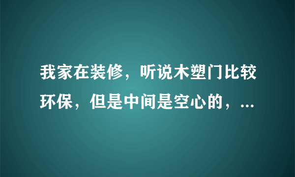 我家在装修，听说木塑门比较环保，但是中间是空心的，那木塑门到底好不好呢？