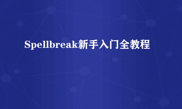 Spellbreak新手入门全教程