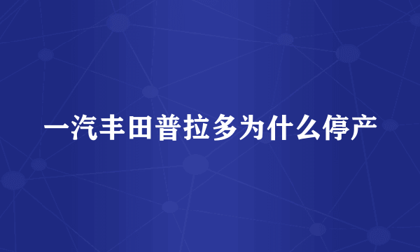 一汽丰田普拉多为什么停产