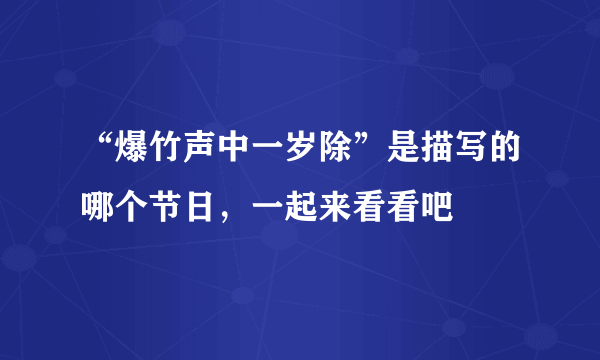 “爆竹声中一岁除”是描写的哪个节日，一起来看看吧