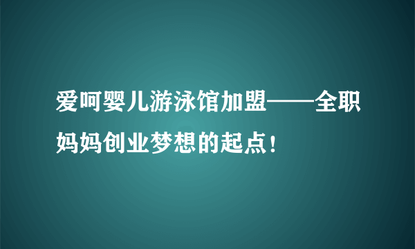 爱呵婴儿游泳馆加盟——全职妈妈创业梦想的起点！