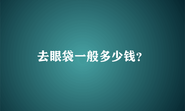 去眼袋一般多少钱？