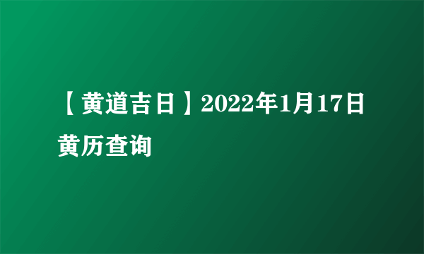 【黄道吉日】2022年1月17日黄历查询