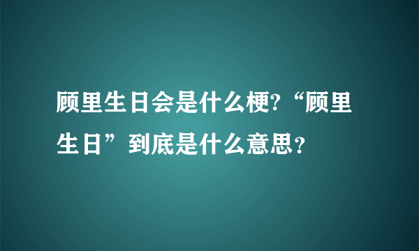 顾里生日会是什么梗?“顾里生日”到底是什么意思？