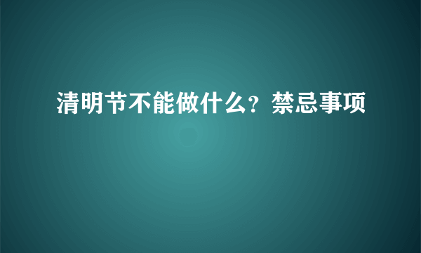 清明节不能做什么？禁忌事项