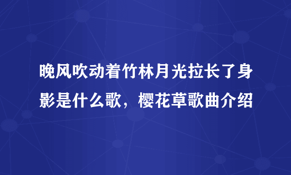 晚风吹动着竹林月光拉长了身影是什么歌，樱花草歌曲介绍