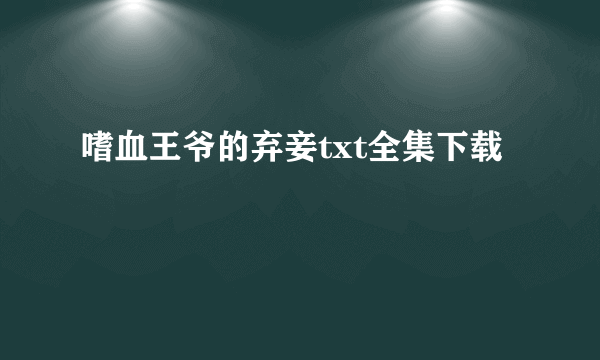 嗜血王爷的弃妾txt全集下载