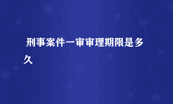  刑事案件一审审理期限是多久 