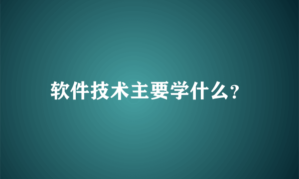 软件技术主要学什么？