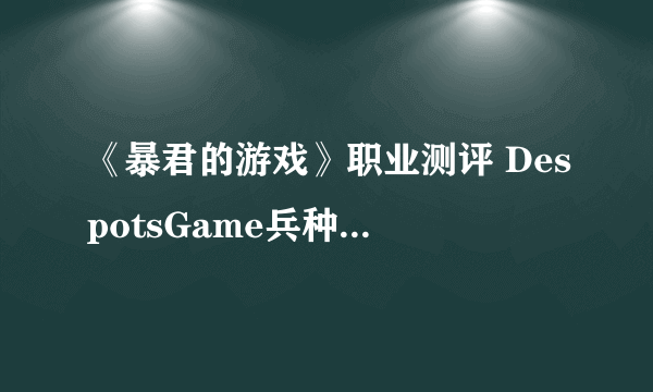 《暴君的游戏》职业测评 DespotsGame兵种强度介绍