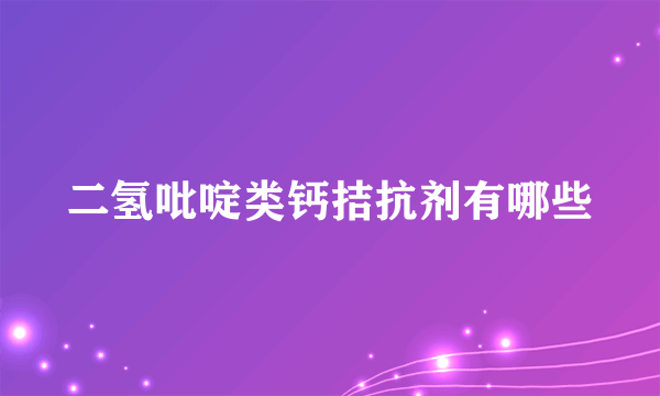 二氢吡啶类钙拮抗剂有哪些