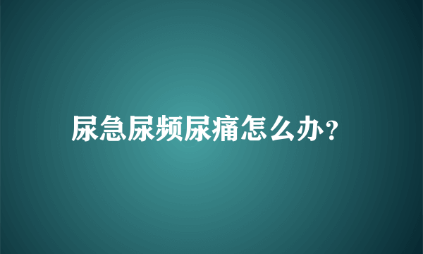 尿急尿频尿痛怎么办？