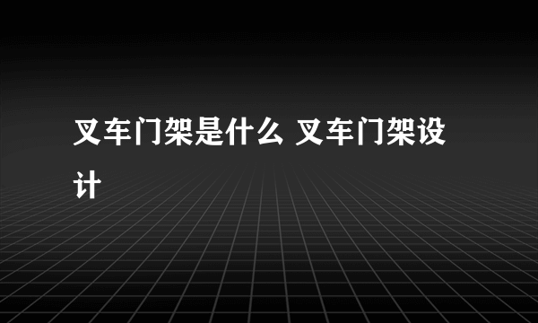 叉车门架是什么 叉车门架设计