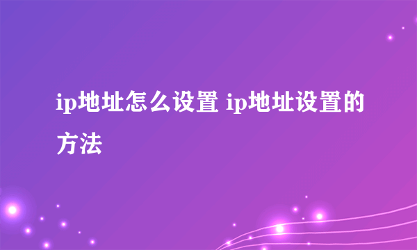 ip地址怎么设置 ip地址设置的方法