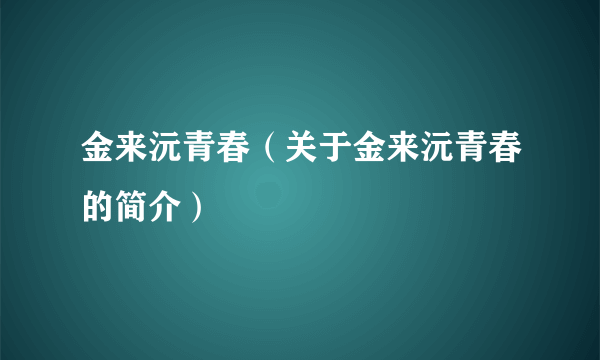 金来沅青春（关于金来沅青春的简介）