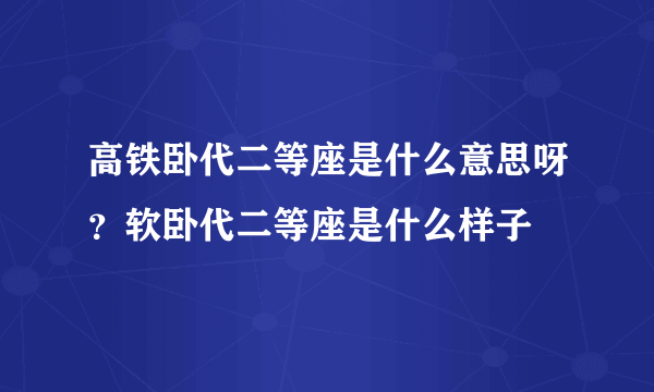 高铁卧代二等座是什么意思呀？软卧代二等座是什么样子