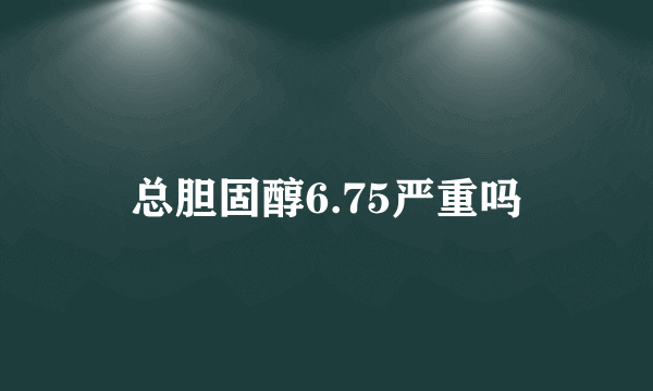 总胆固醇6.75严重吗