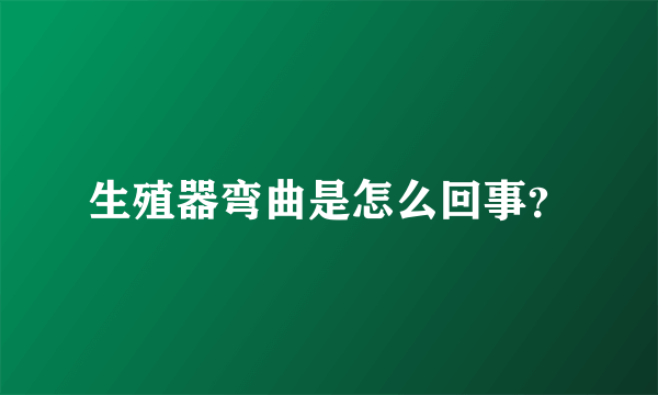 生殖器弯曲是怎么回事？