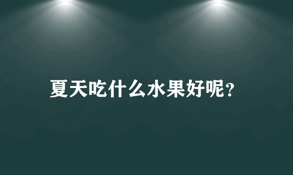 夏天吃什么水果好呢？