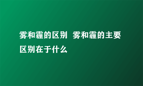 雾和霾的区别  雾和霾的主要区别在于什么