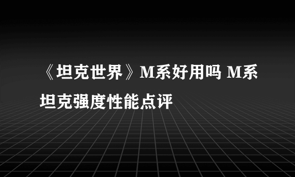 《坦克世界》M系好用吗 M系坦克强度性能点评