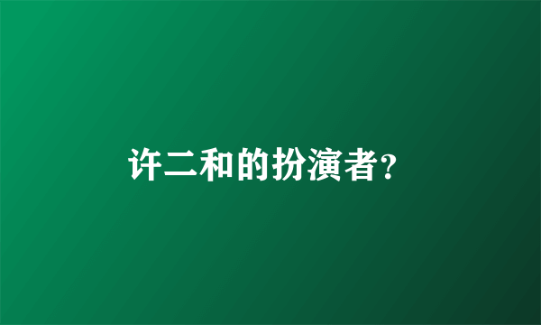 许二和的扮演者？