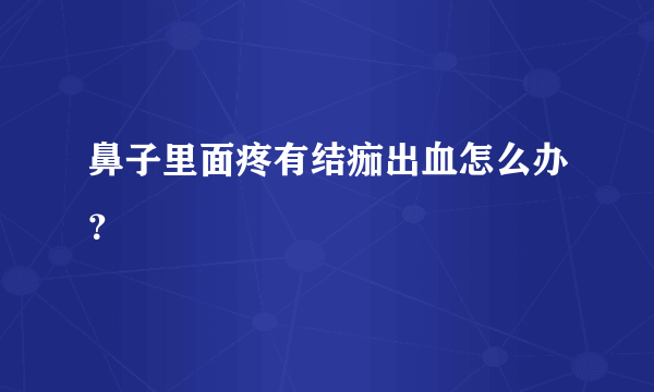 鼻子里面疼有结痂出血怎么办？