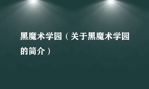 黑魔术学园（关于黑魔术学园的简介）