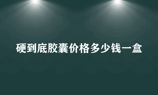 硬到底胶囊价格多少钱一盒