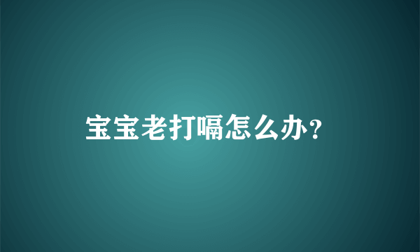 宝宝老打嗝怎么办？