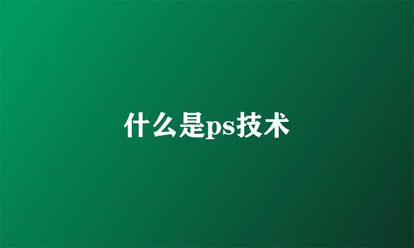 什么是ps技术