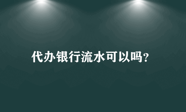 代办银行流水可以吗？