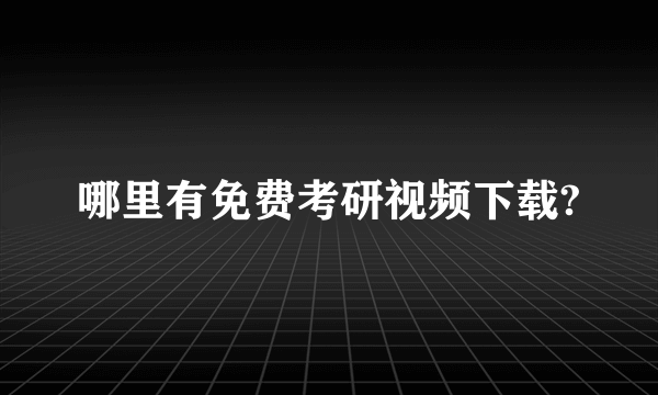 哪里有免费考研视频下载?