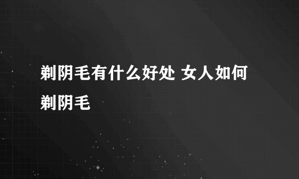 剃阴毛有什么好处 女人如何剃阴毛