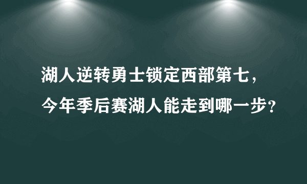 湖人逆转勇士锁定西部第七，今年季后赛湖人能走到哪一步？