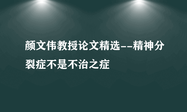 颜文伟教授论文精选--精神分裂症不是不治之症