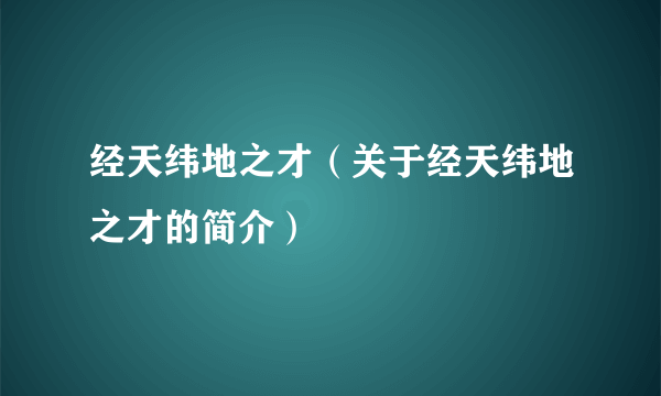 经天纬地之才（关于经天纬地之才的简介）