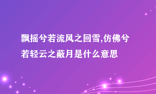 飘摇兮若流风之回雪,仿佛兮若轻云之蔽月是什么意思