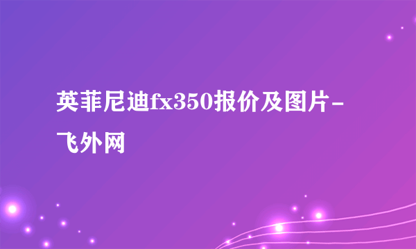 英菲尼迪fx350报价及图片-飞外网