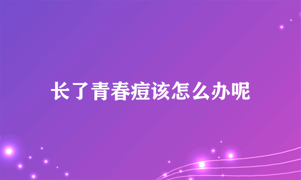 长了青春痘该怎么办呢