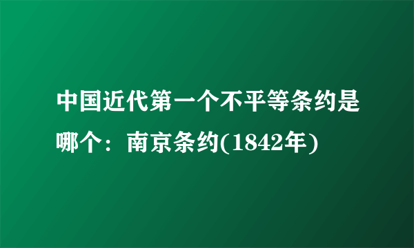 中国近代第一个不平等条约是哪个：南京条约(1842年)