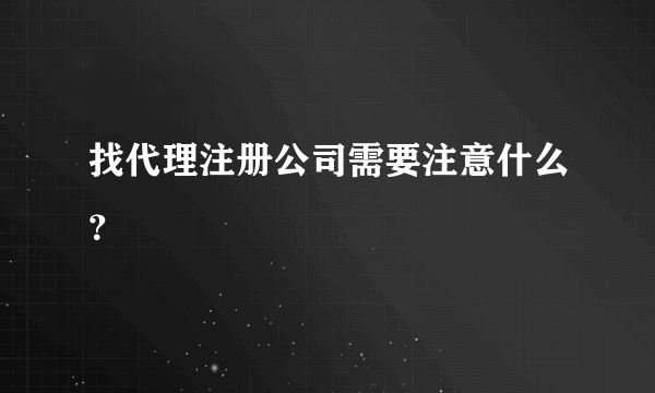 找代理注册公司需要注意什么？