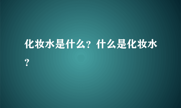 化妆水是什么？什么是化妆水？