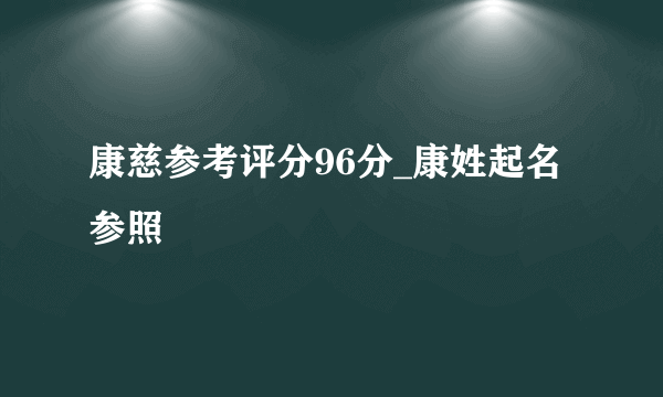 康慈参考评分96分_康姓起名参照