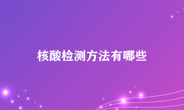 核酸检测方法有哪些