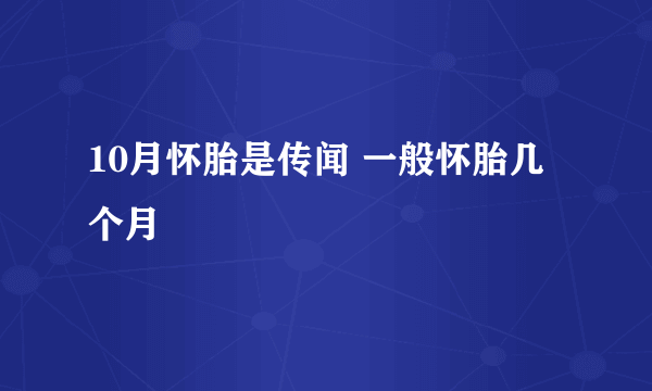 10月怀胎是传闻 一般怀胎几个月