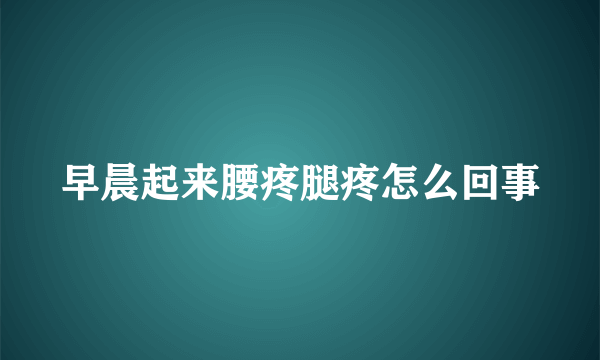 早晨起来腰疼腿疼怎么回事