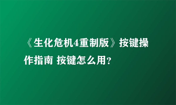 《生化危机4重制版》按键操作指南 按键怎么用？